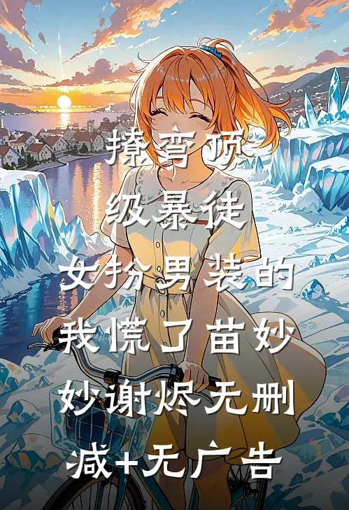 撩弯顶级暴徒，女扮男装的我慌了苗妙妙谢烬无删减+无广告