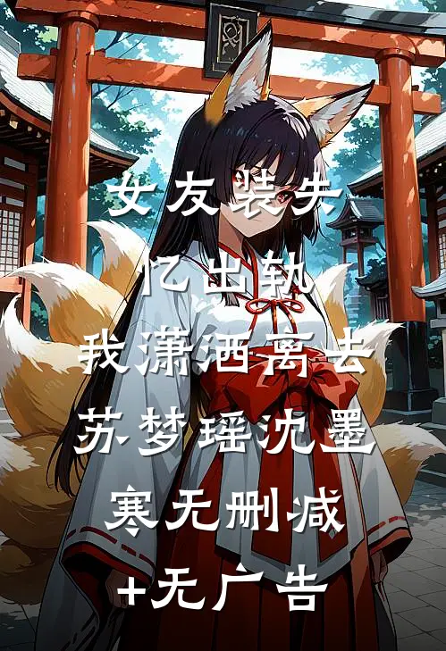 女友装失忆出轨，我潇洒离去苏梦瑶沈墨寒无删减+无广告