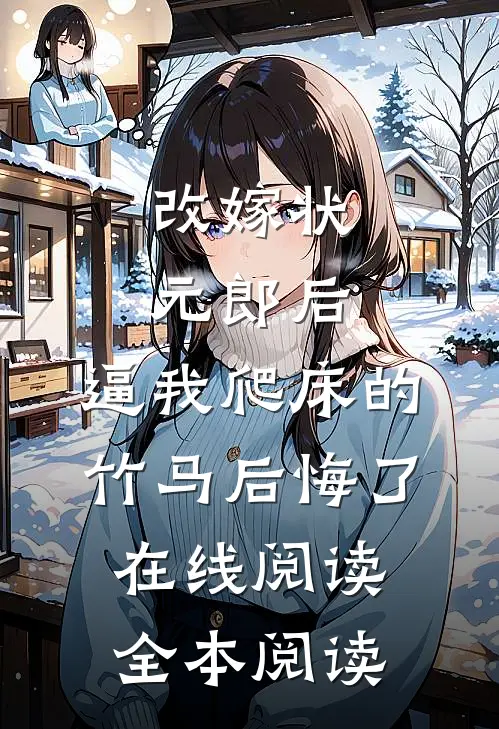 改嫁状元郎后，逼我爬床的竹马后悔了在线阅读全本阅读