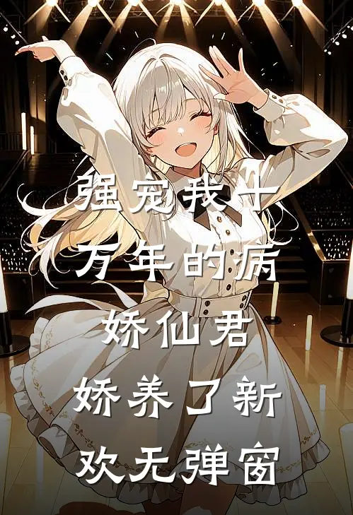 强宠我十万年的病娇仙君，娇养了新欢无弹窗
