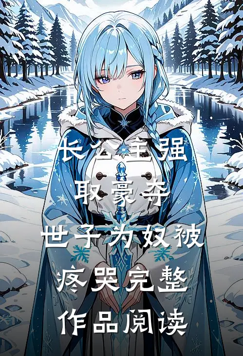 长公主强取豪夺，世子为奴被疼哭完整作品阅读