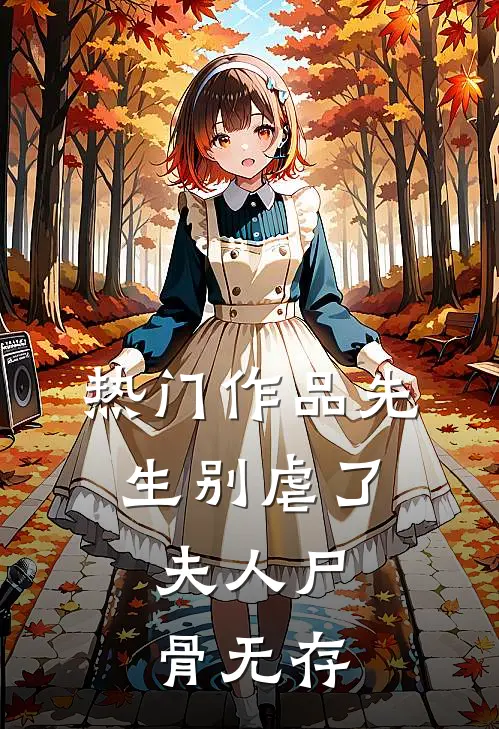 热门作品先生别虐了，夫人尸骨无存