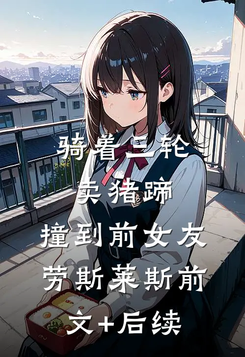 骑着三轮卖猪蹄，撞到前女友劳斯莱斯前文+后续