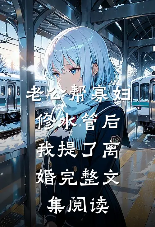 老公帮寡妇修水管后，我提了离婚完整文集阅读