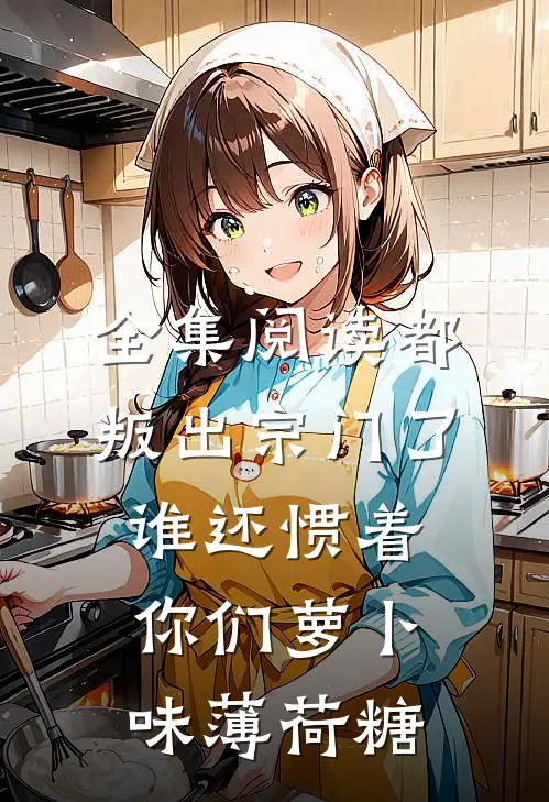全集阅读都叛出宗门了谁还惯着你们萝卜味薄荷糖