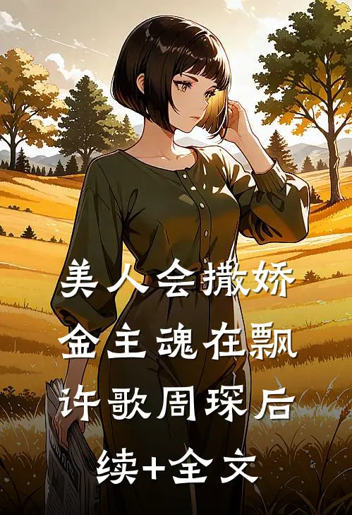 美人会撒娇，金主魂在飘许歌周琛后续+全文