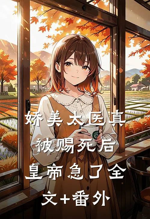 娇美太医真被赐死后，皇帝急了全文+番外