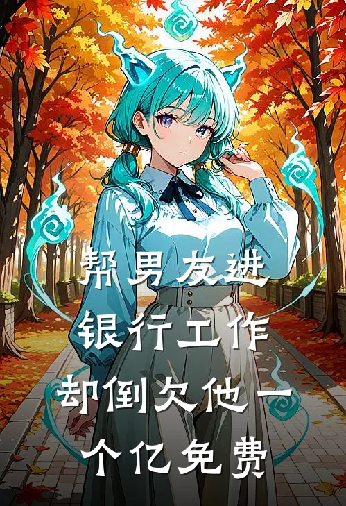 帮男友进银行工作，却倒欠他一个亿免费