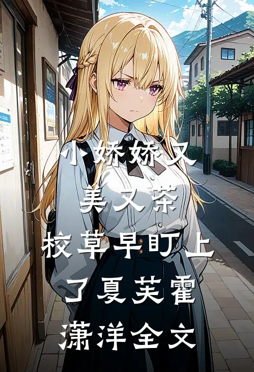 小娇娇又美又茶，校草早盯上了夏芙霍潇洋全文