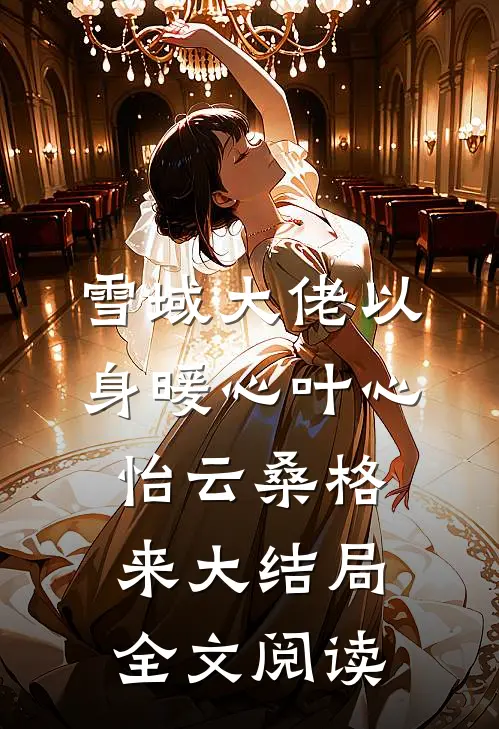 雪域大佬以身暖心叶心怡云桑格来大结局全文阅读