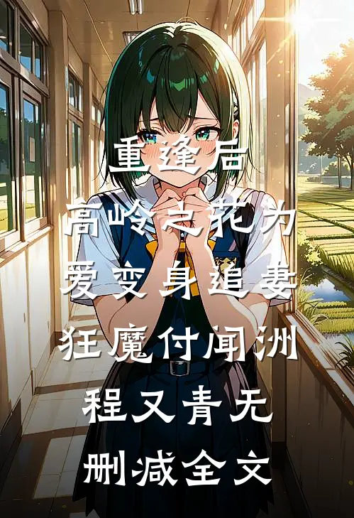 重逢后，高岭之花为爱变身追妻狂魔付闻洲程又青无删减全文