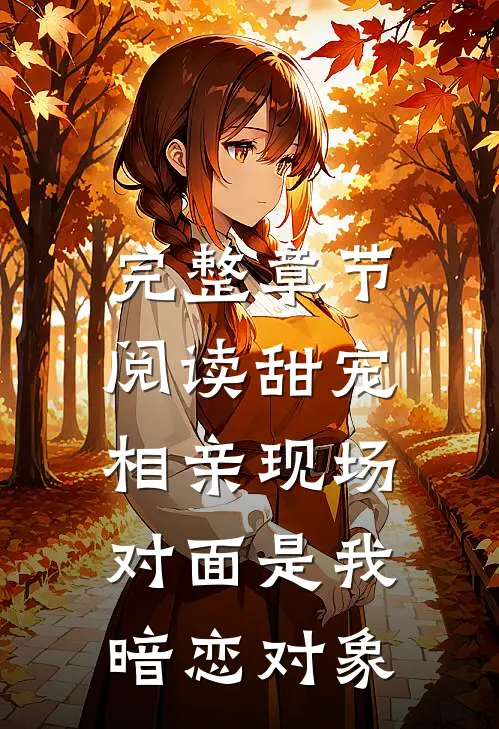 完整章节阅读甜宠：相亲现场，对面是我暗恋对象