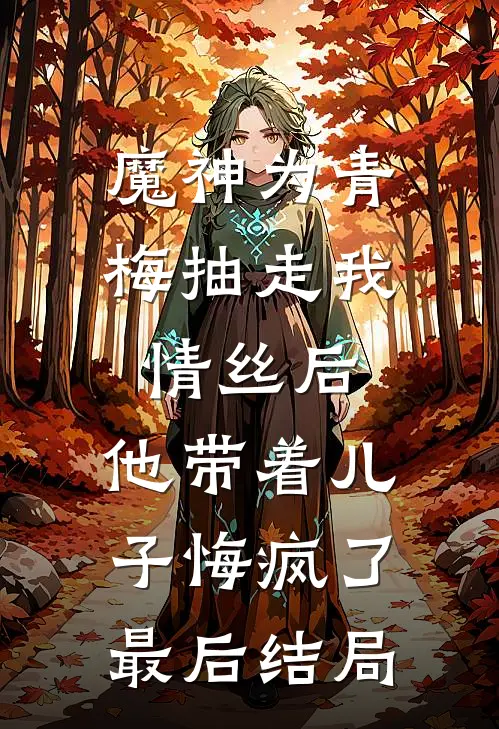 魔神为青梅抽走我情丝后，他带着儿子悔疯了。最后结局