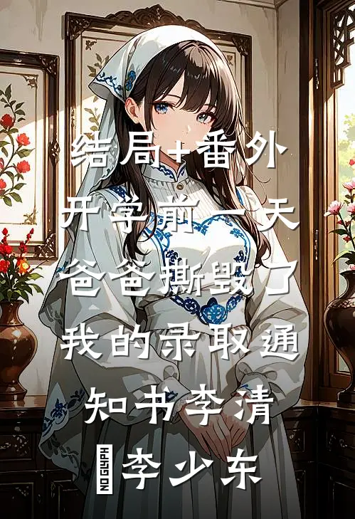 结局+番外开学前一天，爸爸撕毁了我的录取通知书李清玥李少东