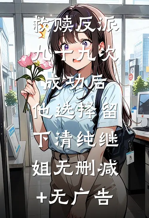 救赎反派九十九次成功后，他选择留下清纯继姐无删减+无广告