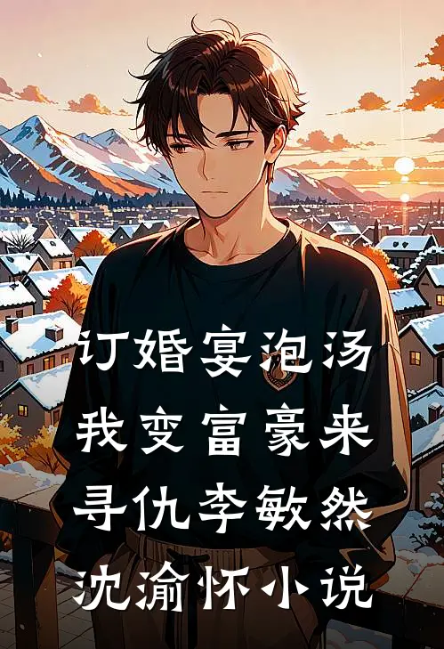 订婚宴泡汤，我变富豪来寻仇李敏然沈渝怀小说