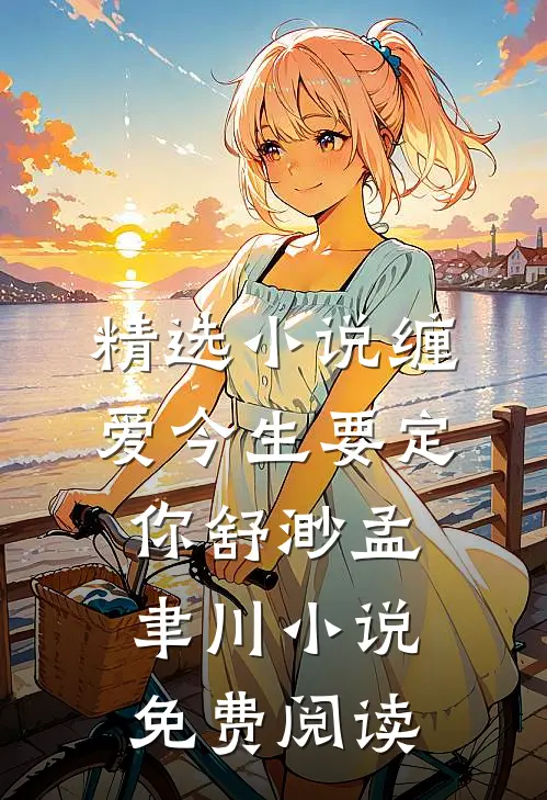 精选小说缠爱今生要定你舒渺孟聿川小说免费阅读