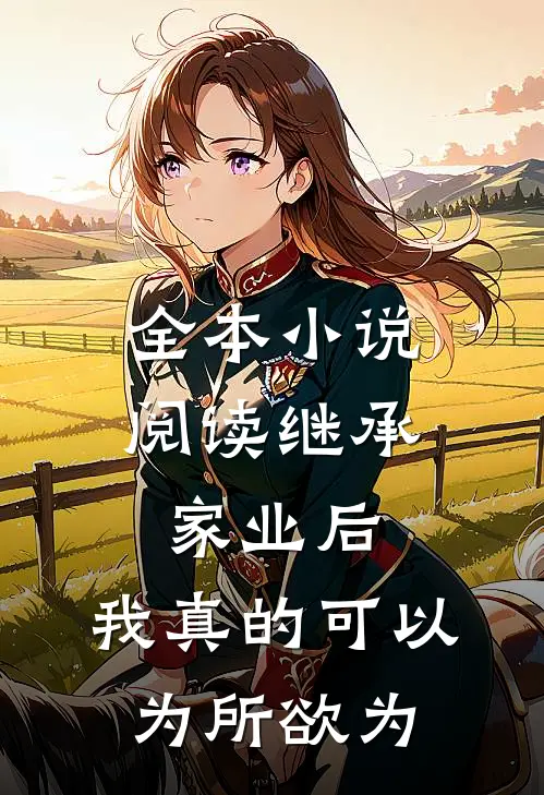 全本小说阅读继承家业后，我真的可以为所欲为