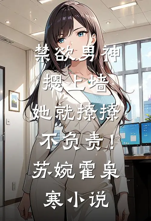 禁欲男神摁上墙，她就撩撩不负责！苏婉霍枭寒小说