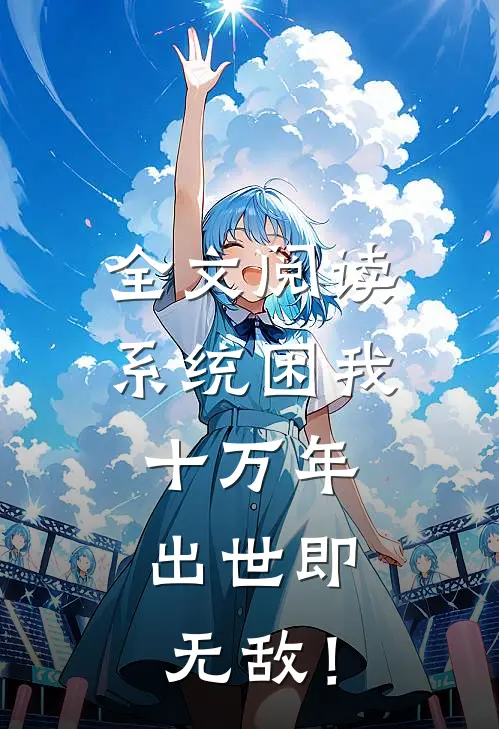全文阅读系统困我十万年，出世即无敌！