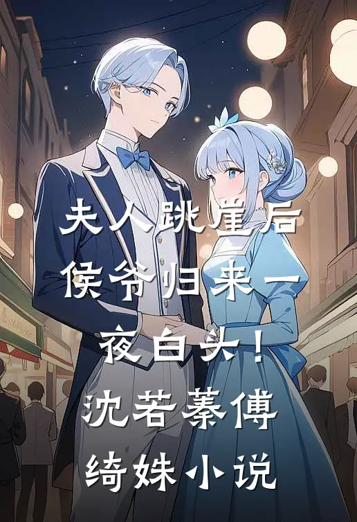 夫人跳崖后，侯爷归来一夜白头！沈若蓁傅绮姝小说