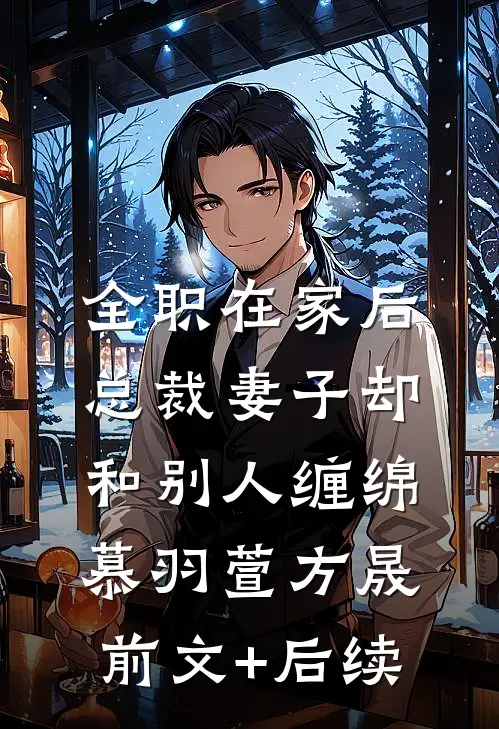 全职在家后，总裁妻子却和别人缠绵慕羽萱方晟前文+后续