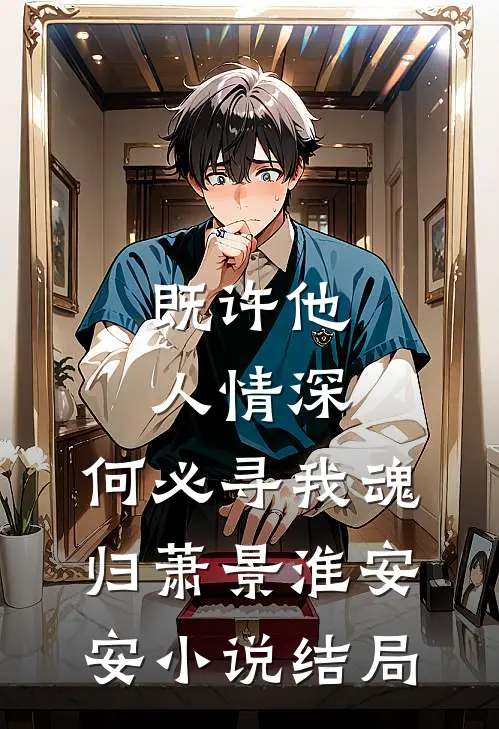 既许他人情深，何必寻我魂归萧景淮安安小说结局