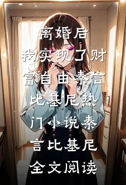 离婚后，我实现了财富自由秦言比基尼热门小说（秦言比基尼）全文阅读