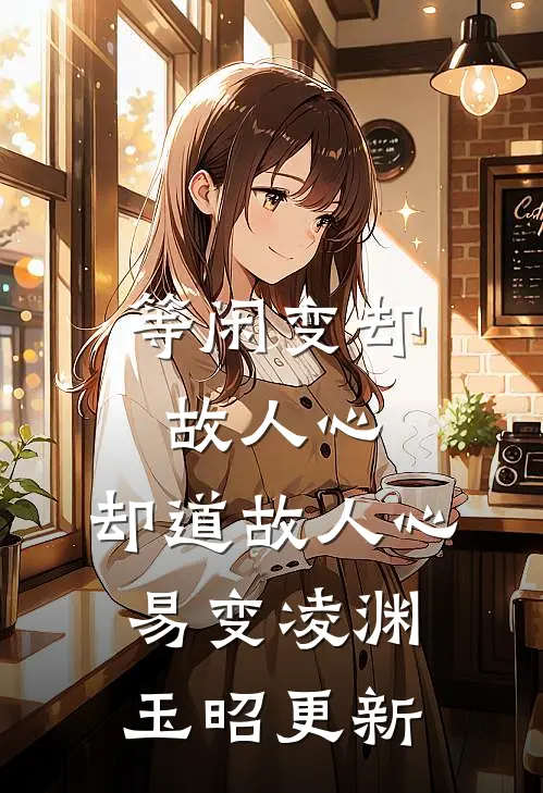 等闲变却故人心，却道故人心易变凌渊玉昭更新