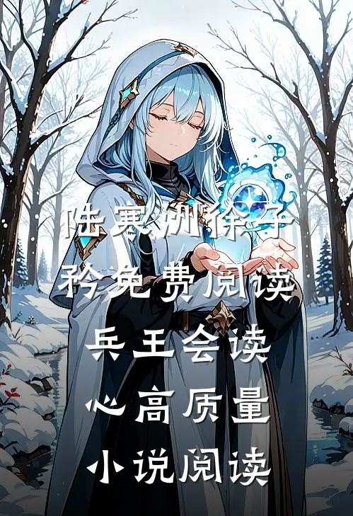 陆寒洲徐子矜免费阅读兵王会读心高质量小说阅读