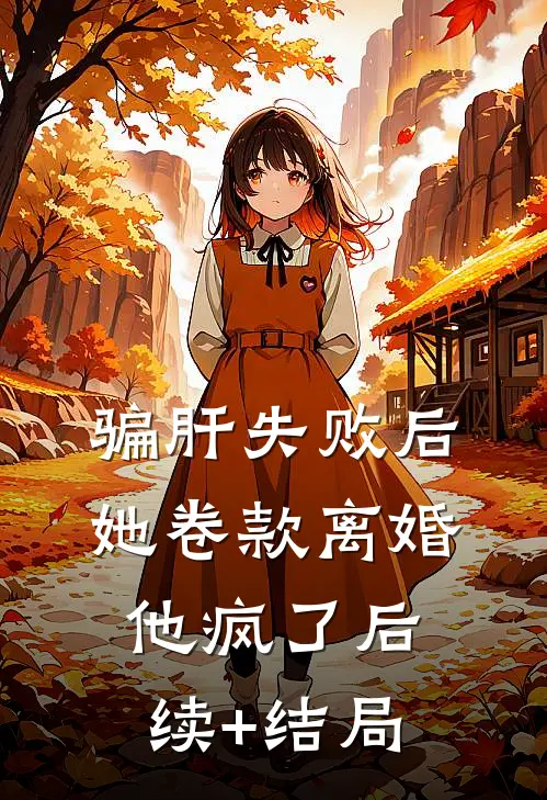 骗肝失败后，她卷款离婚他疯了后续+结局