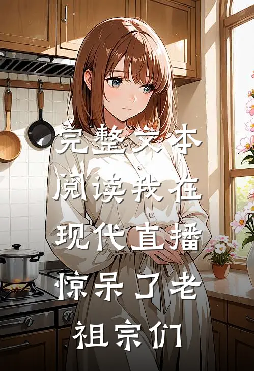 完整文本阅读我在现代直播，惊呆了老祖宗们