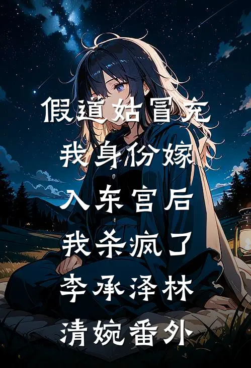 假道姑冒充我身份嫁入东宫后，我杀疯了李承泽林清婉番外