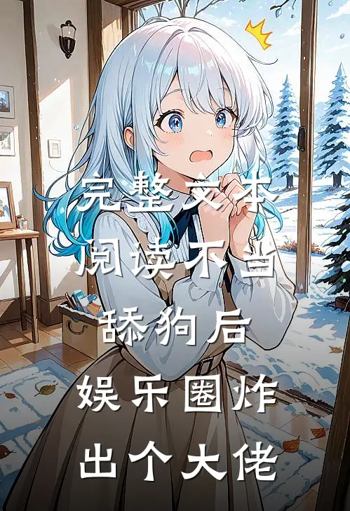 完整文本阅读不当舔狗后，娱乐圈炸出个大佬
