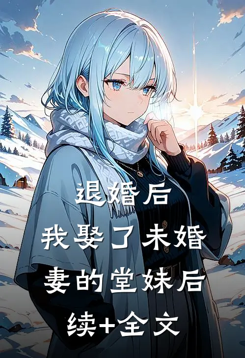 退婚后，我娶了未婚妻的堂妹后续+全文
