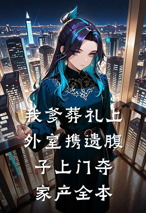 我爹葬礼上，外室携遗腹子上门夺家产全本
