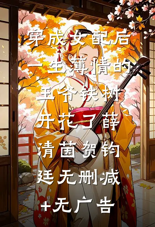 穿成女配后，一生薄情的王爷铁树开花了薛清茵贺钧廷无删减+无广告
