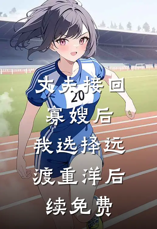 丈夫接回寡嫂后，我选择远渡重洋后续免费