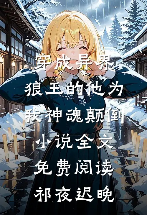 穿成异界，狼王的他为我神魂颠倒小说全文免费阅读祁夜迟晚