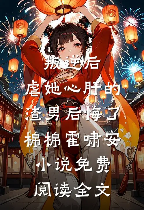 叛逆后，虐她心肝的渣男后悔了棉棉霍啸安小说免费阅读全文