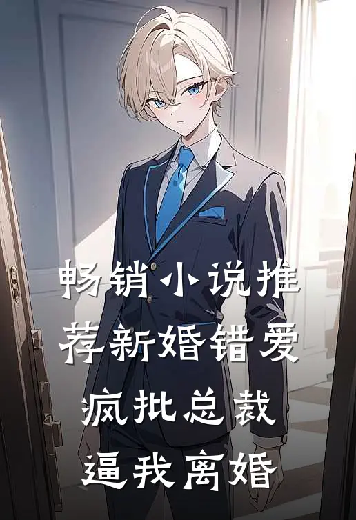 畅销小说推荐新婚错爱，疯批总裁逼我离婚