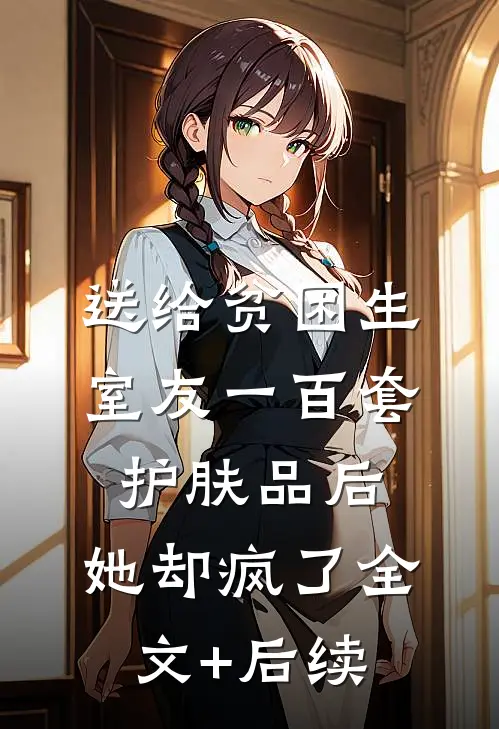 送给贫困生室友一百套护肤品后，她却疯了全文+后续