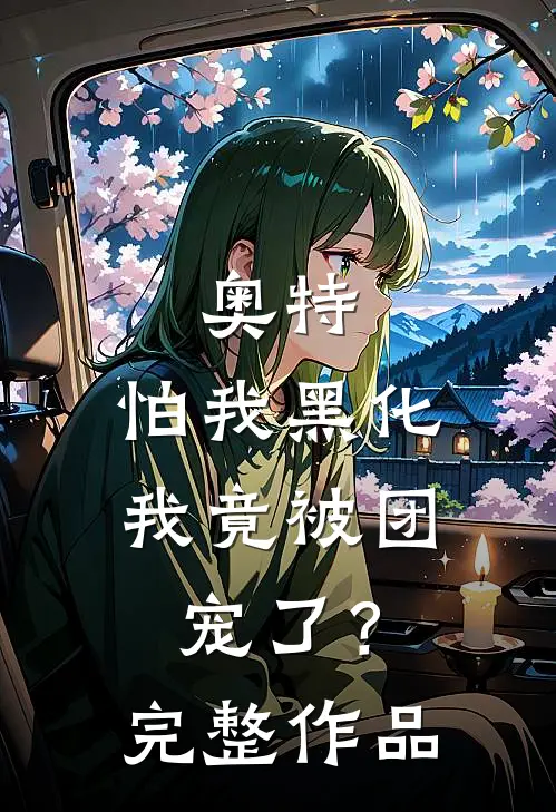 奥特：怕我黑化，我竟被团宠了？完整作品