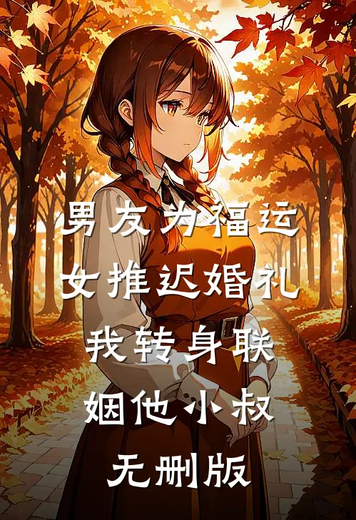 男友为福运女推迟婚礼，我转身联姻他小叔无删版