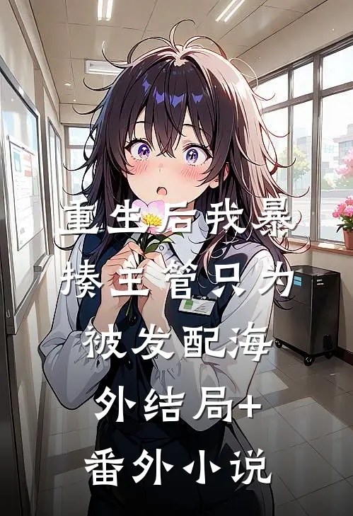 重生后我暴揍主管只为被发配海外结局+番外小说