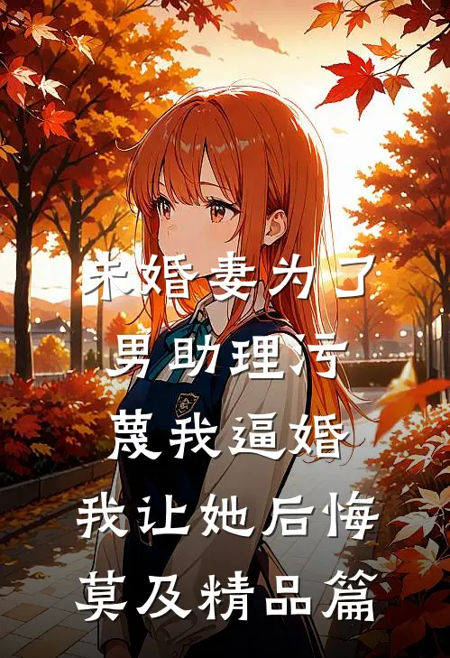 未婚妻为了男助理污蔑我逼婚，我让她后悔莫及精品篇