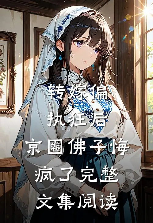 转嫁偏执狂后，京圈佛子悔疯了完整文集阅读