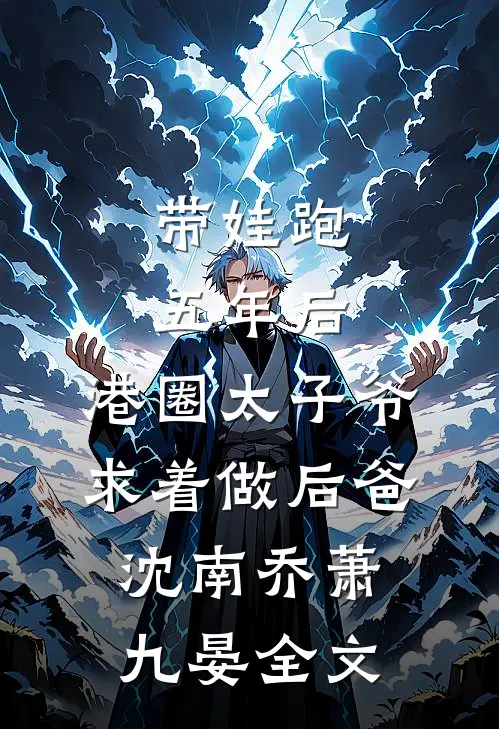 带娃跑五年后，港圈太子爷求着做后爸沈南乔萧九晏全文