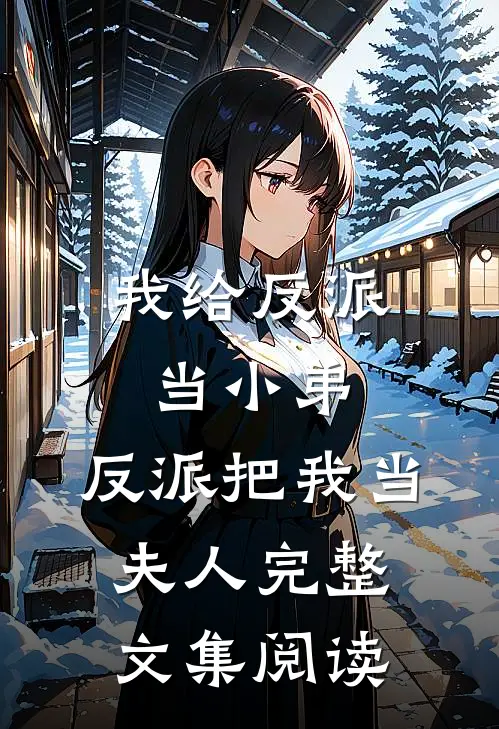我给反派当小弟，反派把我当夫人完整文集阅读