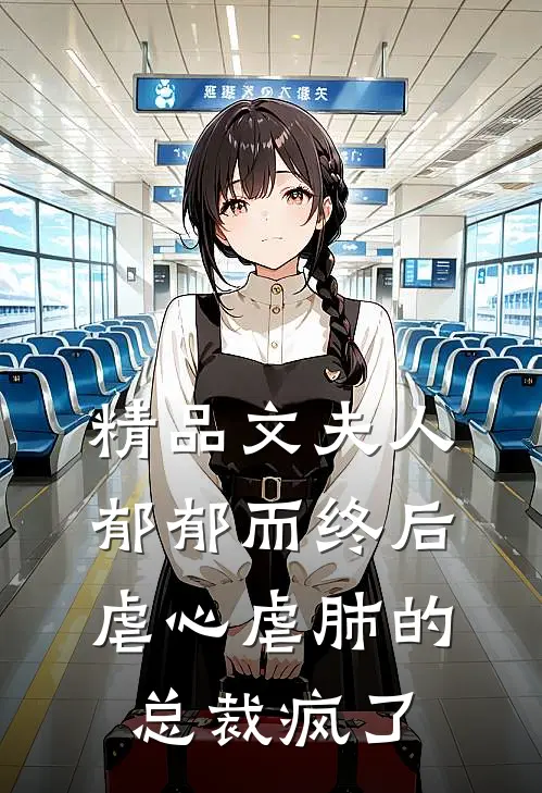 精品文夫人郁郁而终后，虐心虐肺的总裁疯了